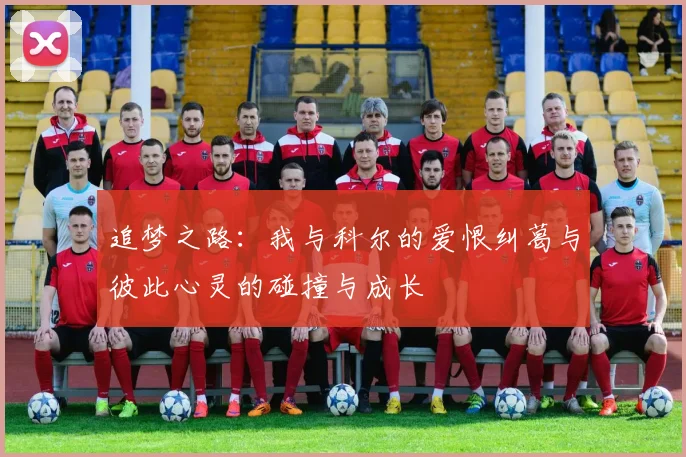 追梦之路：我与科尔的爱恨纠葛与彼此心灵的碰撞与成长