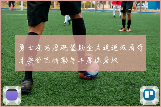 勇士在老詹观望期全力追逐浓眉奇才要价巴特勒与丰厚选秀权