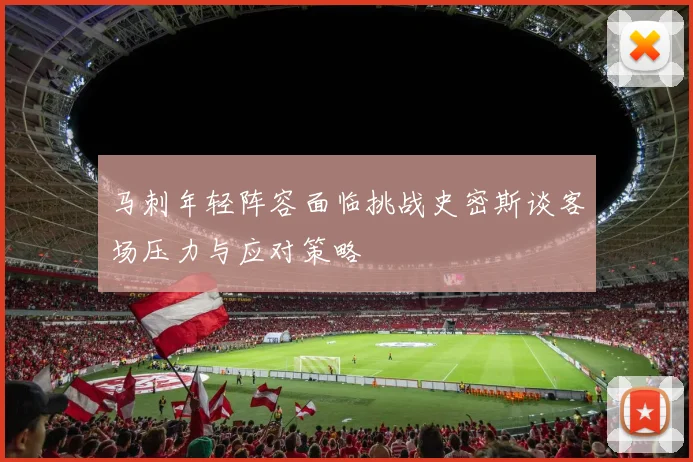 马刺年轻阵容面临挑战史密斯谈客场压力与应对策略