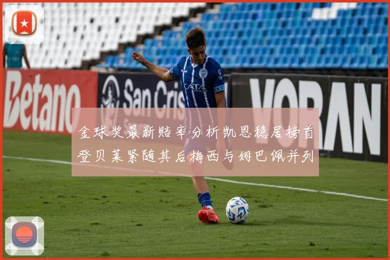 金球奖最新赔率分析凯恩稳居榜首登贝莱紧随其后梅西与姆巴佩并列第四