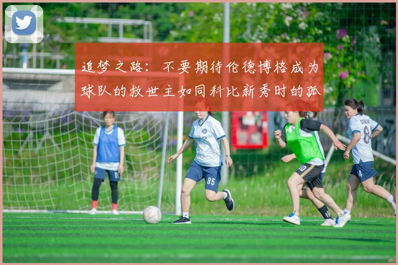 追梦之路：不要期待伦德博格成为球队的救世主如同科比新秀时的孤独奋斗